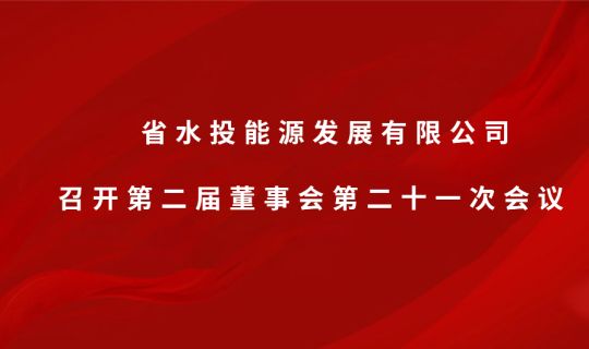 省水投能源发展有限公司 召开第二届董事会第二十一次会议